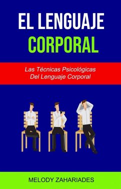 El Lenguaje Corporal: Las Técnicas Psicológicas Del Lenguaje Corporal (eBook, ePUB) - Zahariades, Melody