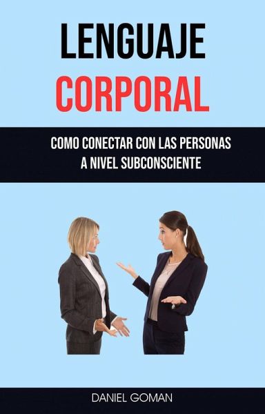 Lenguaje Corporal : Como Conectar Con Las Personas A Nivel Subconsciente (eBook, ePUB) Lenguaje Corporal : Como Conectar Con Las Personas A Nivel Subconsciente (eBook, ePUB)