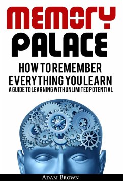 Memory Palace: How To Remember Everything You Learn; A Guide To Learning With Unlimited Potential (eBook, ePUB) - Brown, Adam