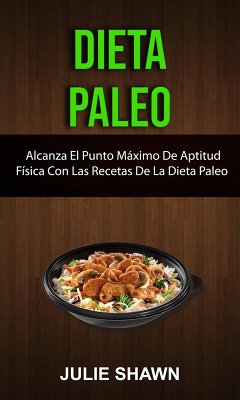 Dieta Paleo: Alcanza El Punto Máximo De Aptitud Física Con Las Recetas De La Dieta Paleo (eBook, ePUB) - Shawn, Julie
