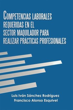 Competencias Laborales Requeridas En El Sector Maquilador Para Realizar Prácticas Profesionales (eBook, ePUB) - Rodríguez, Luis Iván Sánchez; Esquivel, Francisco Alonso