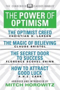 The Power of Optimism (Condensed Classics): The Optimist Creed; The Magic of Believing; The Secret Door to Success; How to Attract Good Luck (eBook, ePUB) - Bristol, Claude M.; Scovel-Shinn, Florence; Carr, A. H. Z.; Horowitz, Mitch