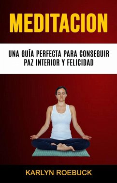 Meditación: Una Guía Perfecta Para Conseguir Paz Interior Y Felicidad (Los ignoro) (eBook, ePUB) - Roebuck, Karlyn