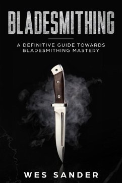 Bladesmithing: A Definitive Guide Towards Bladesmithing Mastery (Knife Making Mastery, #1) (eBook, ePUB) - Sander, Wes