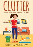Clutter: Living Life And Leaving The Rest (Declutter, Cleaning, Clutter free, Clutter busting, Cluttered mess) (eBook, ePUB)