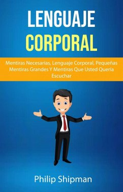 Cover Lenguaje Corporal: Mentiras Necesarias, Lenguaje Corporal, Pequeñas Mentiras Grandes Y Mentiras Que Usted Quería Escuchar (eBook, ePUB)