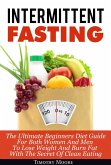 Intermittent Fasting: The Ultimate Beginners Diet Guide For Both Women And Men To Lose Weight And Burn Fat With The Secret Of Clean Eating (eBook, ePUB)