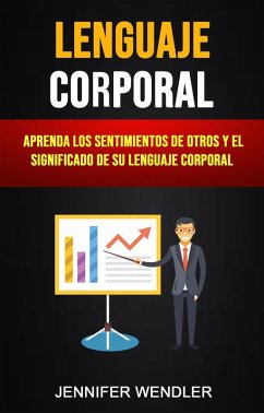 Lenguaje Corporal: Aprenda Los Sentimientos De Otros Y El Significado De Su Lenguaje Corporal (eBook, ePUB) - Wendler, Jennifer