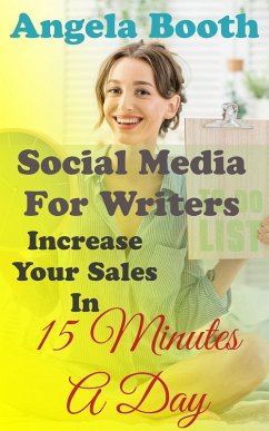 Social Media For Writers: Increase Your Sales In 15 Minutes A Day (eBook, ePUB) - Booth, Angela