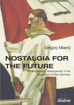 Nostalgia for the Future: Modernism and Heterogeneity in the Visual Arts of Nazi Germany - Maertz, Gregory