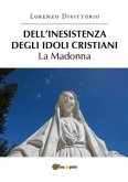 Dell'inesistenza degli idoli cristiani: la Madonna (eBook, PDF)