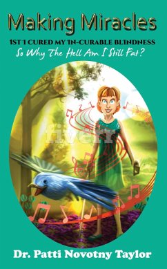 Making Miracles: 1st I Cured My In-Curable Blindness so why the Hell am I Still Fat? (eBook, ePUB) - Taylor, Patti Novotny