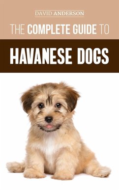 The Complete Guide to Havanese Dogs: Everything You Need To Know To Successfully Find, Raise, Train, and Love Your New Havanese Puppy (eBook, ePUB) - Anderson, David