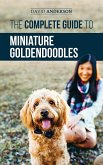 The Complete Guide to Miniature Goldendoodles: Learn Everything about Finding, Training, Feeding, Socializing, Housebreaking, and Loving Your New Miniature Goldendoodle Puppy (eBook, ePUB)