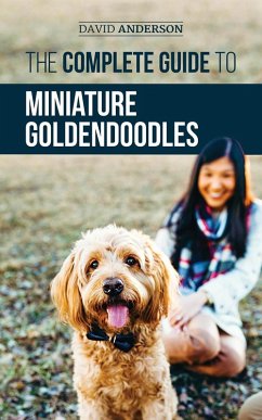 The Complete Guide to Miniature Goldendoodles: Learn Everything about Finding, Training, Feeding, Socializing, Housebreaking, and Loving Your New Miniature Goldendoodle Puppy (eBook, ePUB) - Anderson, David