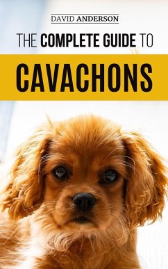 The Complete Guide to Cavachons: Choosing, Training, Teaching, Feeding, and Loving Your Cavachon Dog (eBook, ePUB) - Anderson, David