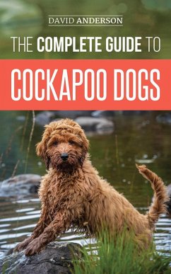 The Complete Guide to Cockapoo Dogs: Everything You Need to Know to Successfully Raise, Train, and Love Your New Cockapoo Dog (eBook, ePUB) - Anderson, David