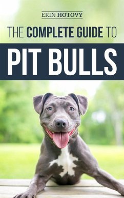 The Complete Guide to Pit Bulls: Finding, Raising, Feeding, Training, Exercising, Grooming, and Loving your new Pit Bull Dog (eBook, ePUB) - Hotovy, Erin