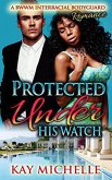 Protected Under His Watch: A BWWM Interracial Bodyguard Romance (eBook, ePUB)
