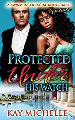 Protected Under His Watch: A BWWM Interracial Bodyguard Romance (eBook, ePUB) - Michelle, Kay