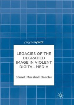 Legacies of the Degraded Image in Violent Digital Media - Bender, Stuart Marshall