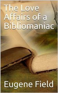The Love Affairs of a Bibliomaniac (eBook, PDF) - Field, Eugene