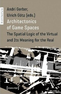 Architectonics of Game Spaces - The Spatial Logic of the Virtual and Its Meaning for the Real - Architectonics of Game Spaces