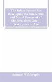 The Infant System For Developing the Intellectual and Moral Powers of all Children, from One to Seven years of Age