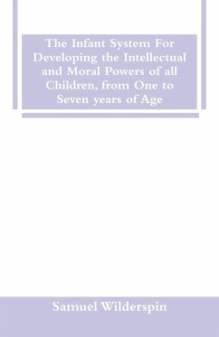 The Infant System For Developing the Intellectual and Moral Powers of all Children, from One to Seven years of Age - Wilderspin, Samuel