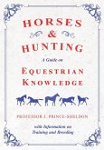 Horses and Hunting - A Guide on Equestrian Knowledge with Information on Training and Breeding