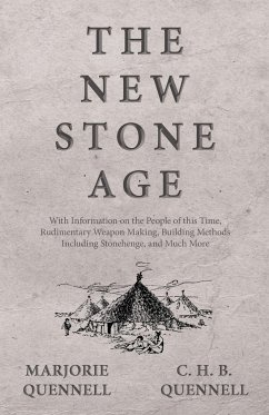 The New Stone Age - With Information on the People of this Time, Rudimentary Weapon Making, Building Methods Including Stonehenge, and Much More - Quennell, Marjorie; Quennell, C. H. B.