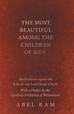 The Most Beautiful Among the Children of Men - Meditations upon the Life of our Lord Jesus Christ - With a Preface by the Cardinal Archbishop of Westminster