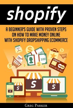Shopify: A Beginner's Guide With Proven Steps On How To Make Money Online With Shopify Dropshipping Ecommerce (eBook, ePUB) - Parker, Greg