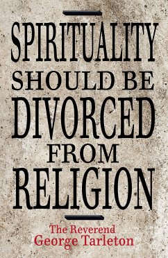 Spirituality Should Be Divorced From Religion (eBook, ePUB) - Tarleton, George