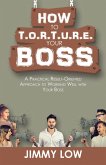 How to T.O.R.T.U.R.E. Your Boss (eBook, ePUB)