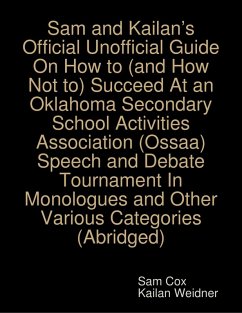 Sam and Kailan's Official Unofficial Guide On How to (and How Not to) Succeed At an Oklahoma Secondary School Activities Association (Ossaa) Speech and Debate Tournament In Monologues and Other Various Categories (Abridged) (eBook, ePUB) - Weidner, Kailan; Cox, Sam