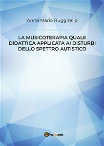 La musicoterapia quale didattica applicata ai disturbi dello spettro autistico (eBook, ePUB) - Maria Ruggirello, Anna