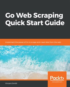 Go Web Scraping Quick Start Guide (eBook, ePUB) - Smith, Vincent