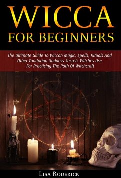 Wicca for Beginners: The Ultimate Guide To Wiccan Magic, Spells, Rituals And Other Trinitarian Goddess Secrets Witches Use For Practicing The Path Of Witchcraft (eBook, ePUB) - Roderick, Lisa