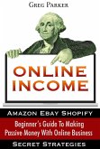Online Income: Beginner's Guide To Making passive Money with online business (Amazon, Ebay, Web Design, Shopify, Secret Strategies) (eBook, ePUB)