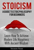 Stoicism: A Guide To Stoic Philosophy For Beginners; Learn How To Achieve Modern Life Happiness With Ancient Wisdom (eBook, ePUB)