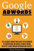 Google Adwords: The Ultimate Marketing Guide For Beginners To Advertising On Google Search Engine With Ppc Using Proven Optimization Secrets (eBook, ePUB)