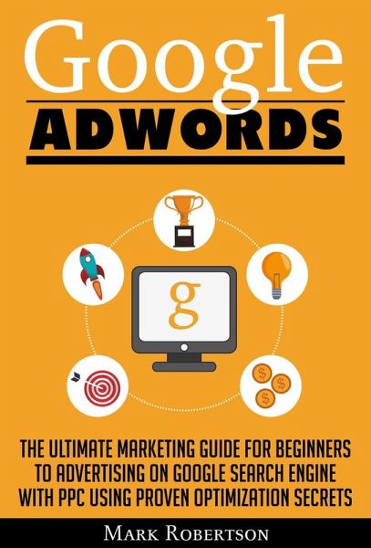 Google Adwords: The Ultimate Marketing Guide For Beginners To Advertising On Google Search Engine With Ppc Using Proven Optimization Secrets (eBook, ePUB) Google Adwords: The Ultimate Marketing Guide For Beginners To Advertising On Google Search Engine With Ppc Using Proven Optimization Secrets (eBook, ePUB)
