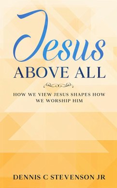 Jesus Above All - How We View Jesus Shapes How We Worship Him (eBook, ePUB) - Stevenson, Dennis C