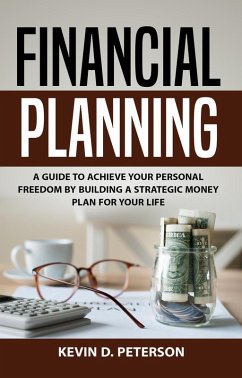 Financial Planning: A Guide To Achieve Your Personal Freedom By Building A Strategic Money Plan For Your Life (eBook, ePUB) - Peterson, Kevin D.