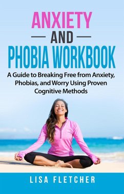 Anxiety And Phobia Workbook: A Guide to Breaking Free from Anxiety, Phobias, and Worry Using Proven Cognitive Methods (eBook, ePUB) - Fletcher, Lisa