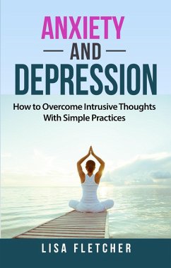 Anxiety And Depression: How to Overcome Intrusive Thoughts With Simple Practices (eBook, ePUB) - Fletcher, Lisa