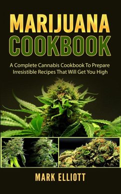 Marijuana Cookbook: A Complete Cannabis Cookbook To Prepare Irresistible Recipes That Will Get You High (eBook, ePUB) - Elliott, Mark