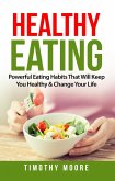 Healthy Eating: Powerful Eating Habits That Will Keep You Healthy & Change Your Life (eBook, ePUB)