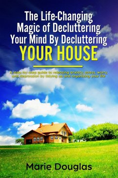 The Life-Changing Magic of Decluttering Your Mind By Decluttering Your House (eBook, ePUB) - Douglas, Marie